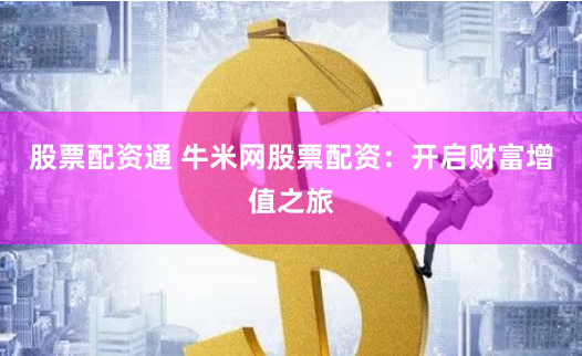 股票配资通 牛米网股票配资：开启财富增值之旅