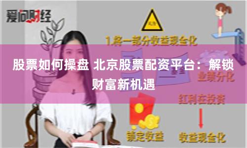 股票如何操盘 北京股票配资平台：解锁财富新机遇
