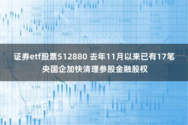 证券etf股票512880 去年11月以来已有17笔 央国企加快清理参股金融股权