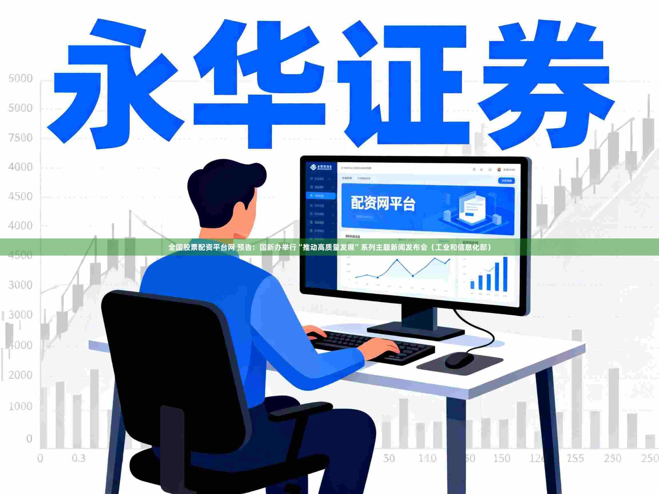 全国股票配资平台网 预告：国新办举行“推动高质量发展”系列主题新闻发布会（工业和信息化部）