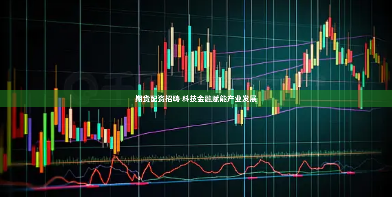 期货配资招聘 科技金融赋能产业发展