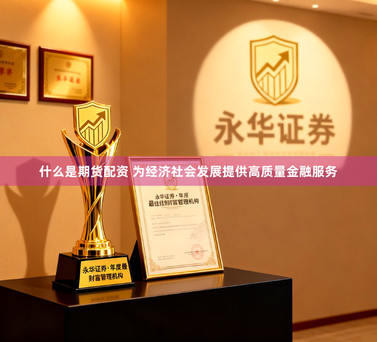 什么是期货配资 为经济社会发展提供高质量金融服务
