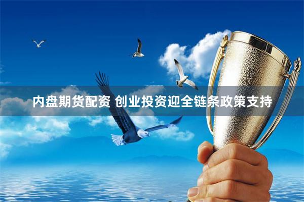 内盘期货配资 创业投资迎全链条政策支持