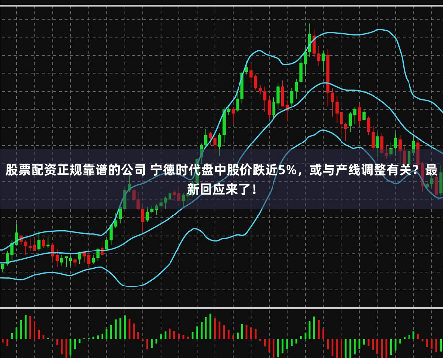 股票配资正规靠谱的公司 宁德时代盘中股价跌近5%，或与产线调整有关？最新回应来了！