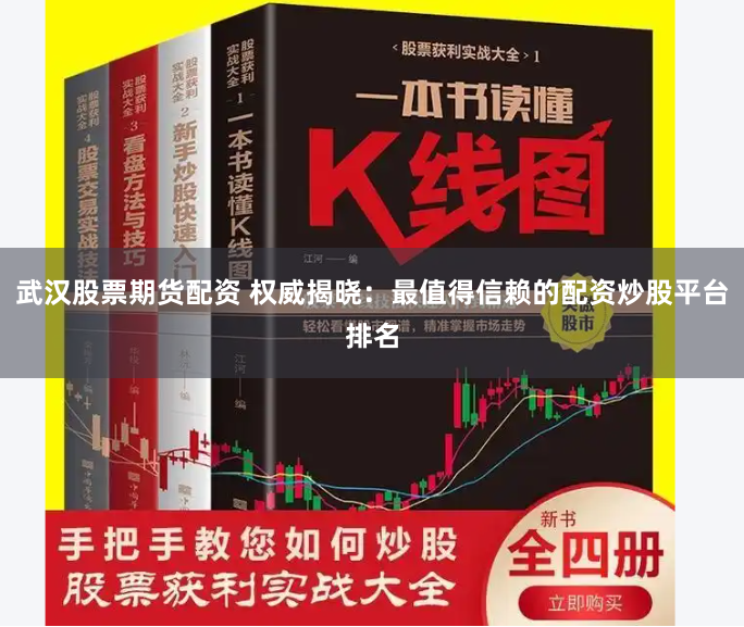 武汉股票期货配资 权威揭晓：最值得信赖的配资炒股平台排名