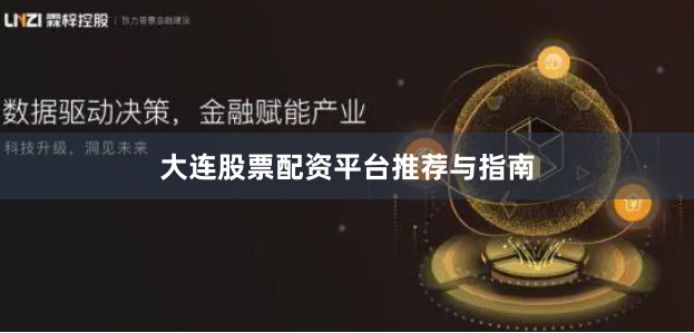 大连股票配资平台推荐与指南