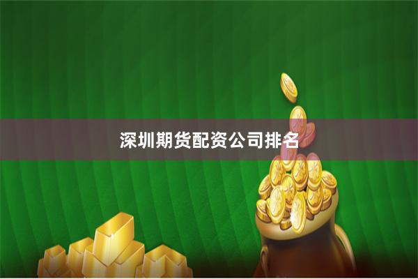 深圳期货配资公司排名